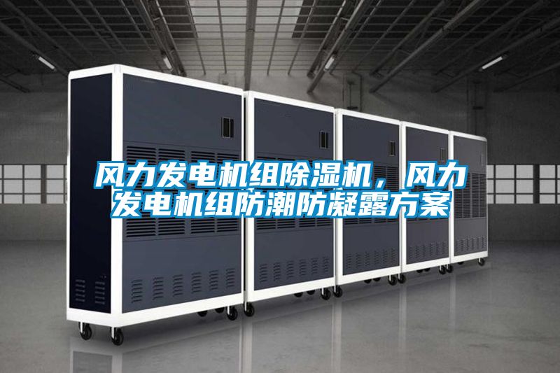 風(fēng)力發(fā)電機(jī)組除濕機(jī),風(fēng)力發(fā)電機(jī)組防潮防凝露方案