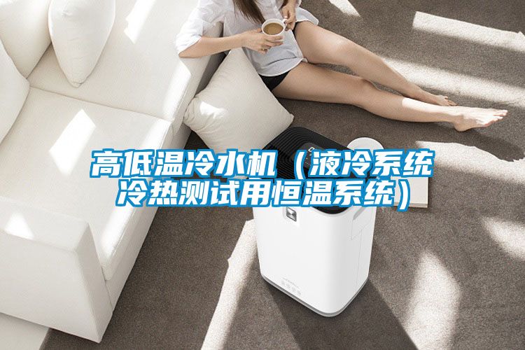 高低溫冷水機(jī)（液冷系統(tǒng)冷熱測(cè)試用恒溫系統(tǒng)）