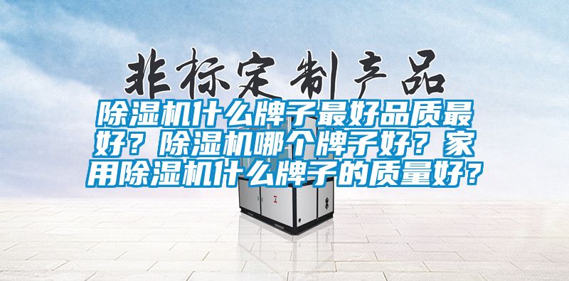 除濕機什么牌子最好品質最好？除濕機哪個牌子好？家用除濕機什么牌子的質量好？