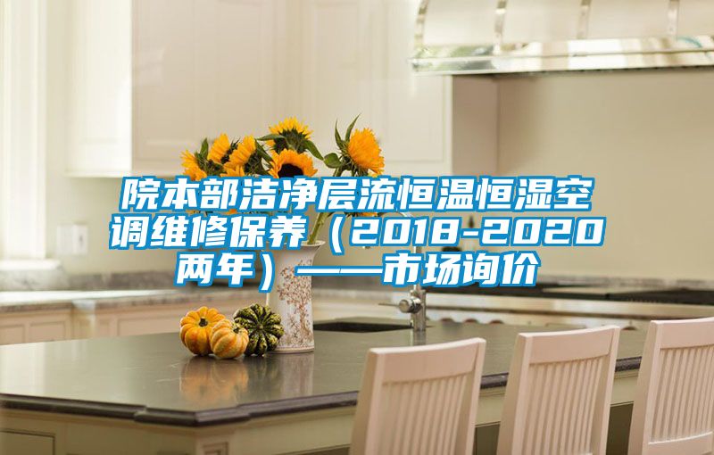 院本部潔凈層流恒溫恒濕空調維修保養（2018-2020兩年）——市場詢價