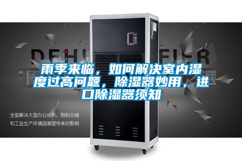 雨季來臨,如何解決室內濕度過高問題,除濕器妙用,進口除濕器須知