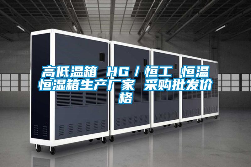高低溫箱 HG/恒工 恒溫恒濕箱生產廠家 采購批發價格