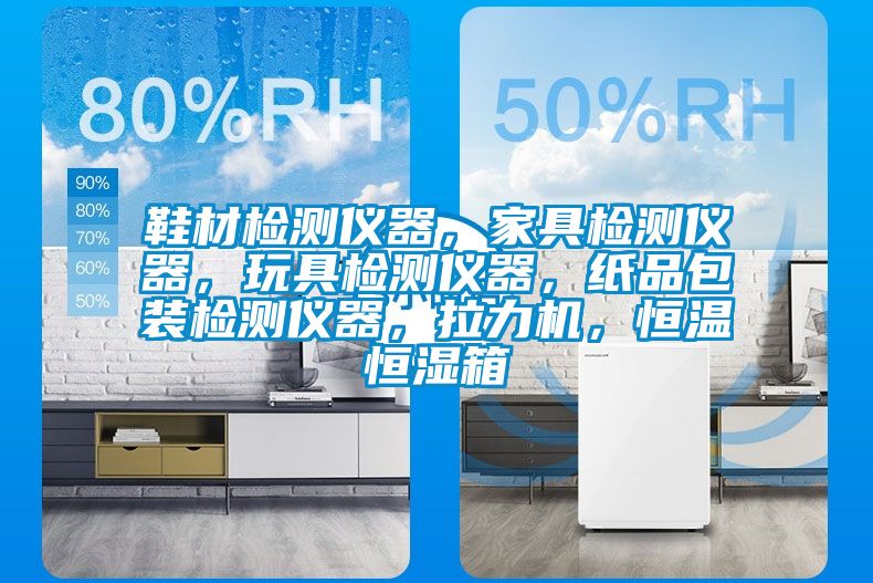 鞋材檢測儀器,家具檢測儀器,玩具檢測儀器,紙品包裝檢測儀器,拉力機,恒溫恒濕箱