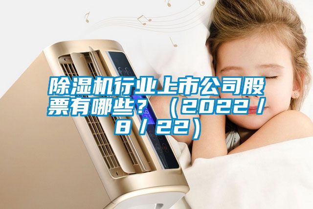 除濕機行業上市公司股票有哪些？（2022／8／22）