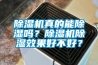 除濕機(jī)真的能除濕嗎？除濕機(jī)除濕效果好不好？
